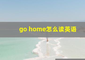 go home怎么读英语